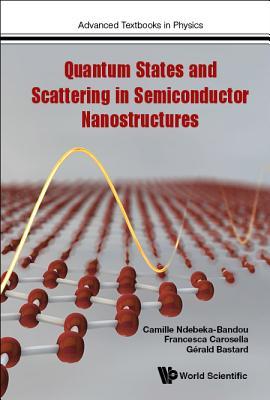 Book cover of Quantum States and Scattering in Semiconductor Nanostructures by Francesca Carose Camille Ndebeka-Bandou, Francesca Carosella, Gerald Bastard