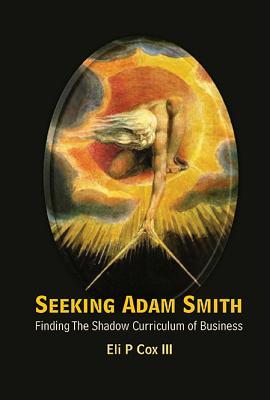 Book cover of Seeking Adam Smith: Finding the Shadow Curriculum of Business by Eli P. Cox III