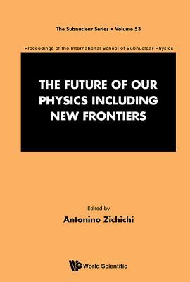 Book cover of Future Of Our Physics Including New Frontiers, The: Proceedings Of The 53rd Course Of The International School Of Subnuclear Physics by Antonino Zichichi