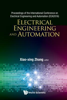 Book cover of Electrical Engineering And Automation - Proceedings Of The International Conference On Electrical Engineering And Automation by World Scientific Publishing, Xiao-Xing Zhang (Contrib.)