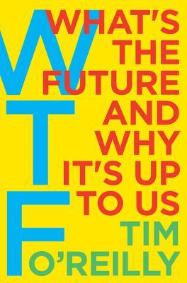 Book cover of Wtf?: What's The Future And Why It's Up To Us by Tim O'Reilly