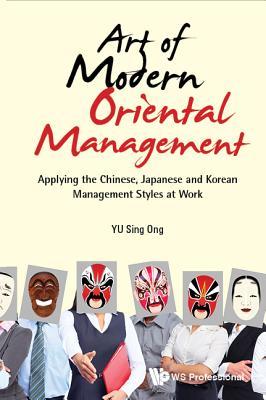 Book cover of Art Of Modern Oriental Management: Applying The Chinese, Japanese And Korean Management Styles At Work by Sing Ong Yu