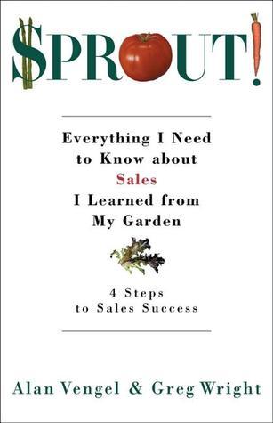 Book cover of Sprout!: Everything I Need to Know About Sales I Learned From My Garden by Alan Vengel, Greg Wright