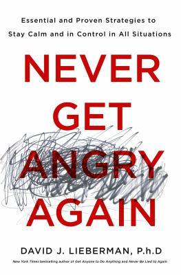Book cover of Never Get Angry Again: The Foolproof Way To Stay Calm And In Control In Any Conversation Or Situation by David J. Lieberman