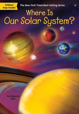 Book cover of Where Is Our Solar System? by Stephanie Sabol, Who H.Q., Ted Hammond (Illus.)