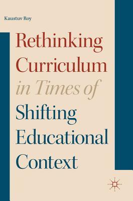 Book cover of Rethinking Curriculum in Times of Shifting Educational Context by Kaustuv Roy