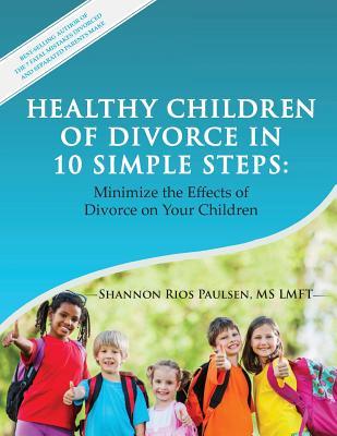 Book cover of Healthy Children of Divorce in 10 Simple Steps: Minimize the Effects of Divorce on Your Children by Shannon Rios Paulsen