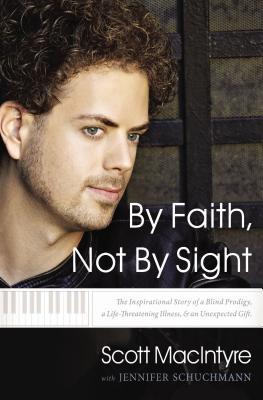 Book cover of By Faith, Not By Sight: The Inspirational Story Of A Blind Prodigy, A Life-Threatening Illness, And An Unexpected Gift by Scott MacIntyre, Jennifer Schuchmann (Primary Contributor)