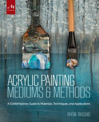Book cover of Acrylic Painting Mediums And Methods: A Contemporary Guide To Materials, Techniques, And Applications by Rheni Tauchid, Alice Teichert (Foreword)
