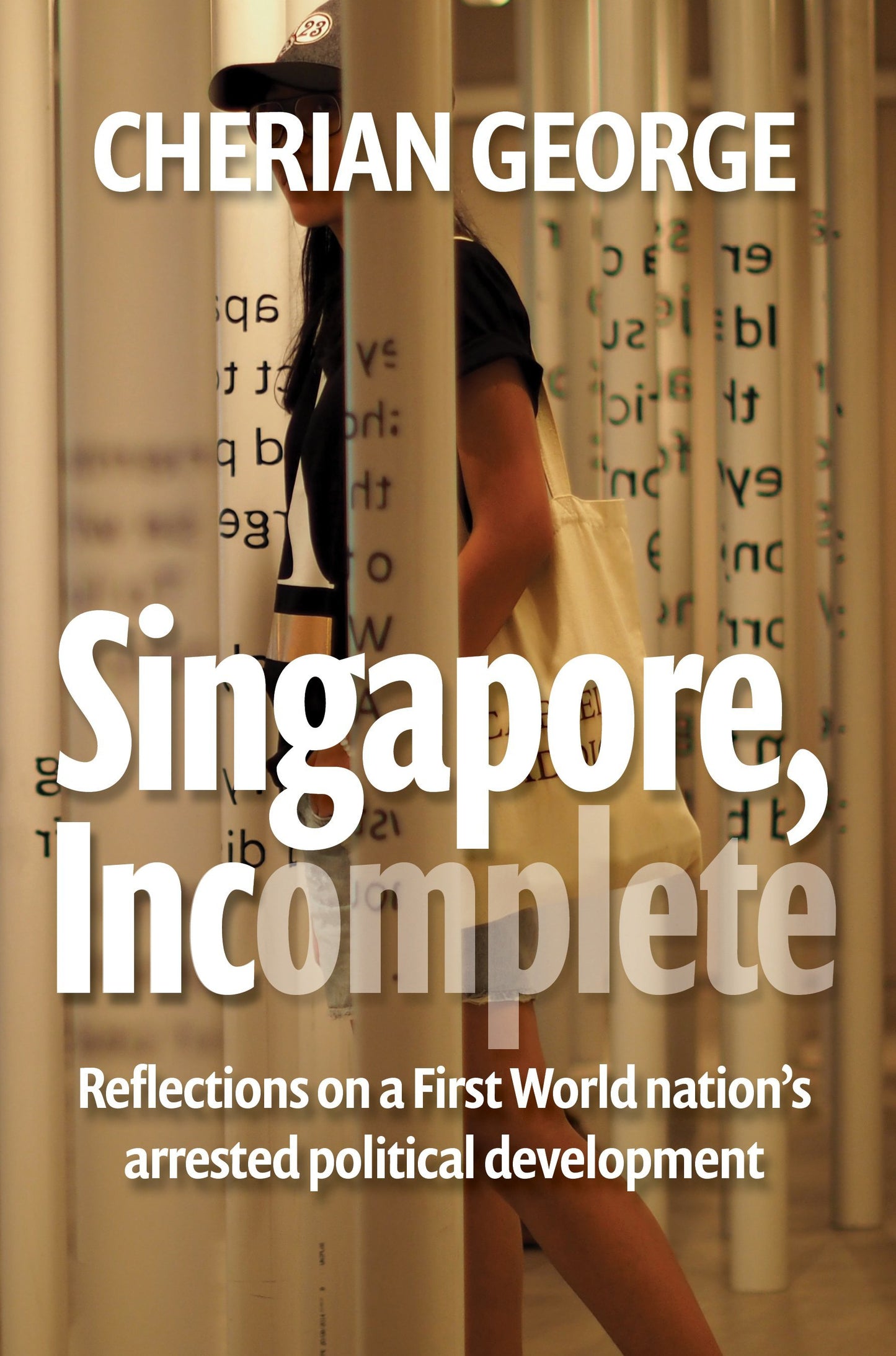 Book cover of Singapore, Incomplete: Reflections on a First World Nation's Arrested Political Development by Cherian George