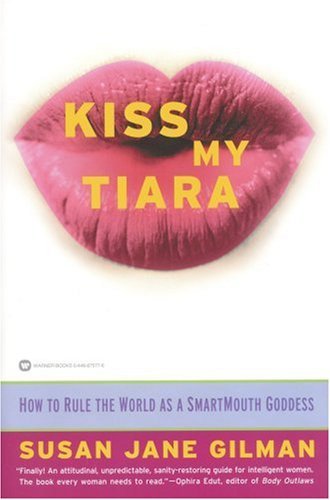 Book cover of Kiss My Tiara: How To Rule The World As A SmartMouth Goddess by Susan Jane Gilman