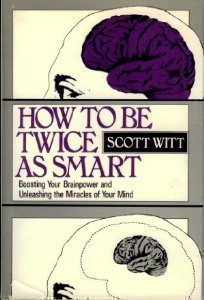 Book cover of How To Be Twice As Smart: Boosting Your Brainpower And Unleashing The Miracles Of Your Mind by Scott Witt