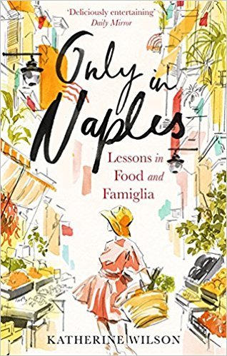 Book cover of Only In Naples: Lessons In Food And Famiglia by Katherine Wilson