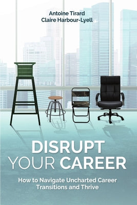 Book cover of Disrupt Your Career: How To Navigate Uncharted Career Transitions And Thrive by Antoine Tirard, Claire Harbour-Lyell
