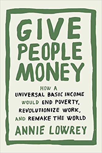 Book cover of Give People Money: How a Universal Basic Income Would End Poverty, Revolutionize Work, and Remake the World by Annie Lowrey