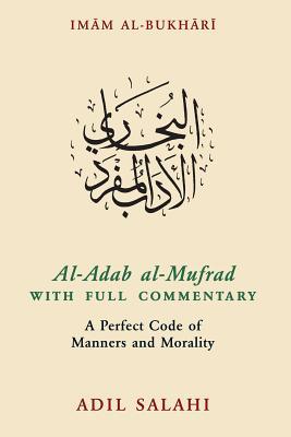 Book cover of Al-Adab Al-Mufrad With Full Commentary: A Perfect Code Of Manners And Morality by Adil Salahi (Trans.)