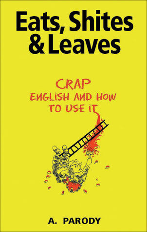 Book cover of Eats, Shites & Leaves: Crap English And How To Use It by Antal Parody