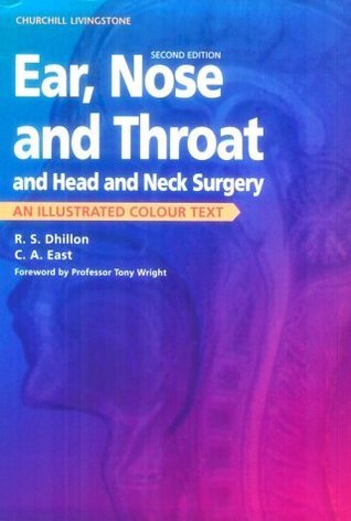Book cover of Ear, Nose And Throat, And Head And Neck Surgery: An Illustrated Colour Text by R S Dhillon FRCS, Charles A. East FRCS