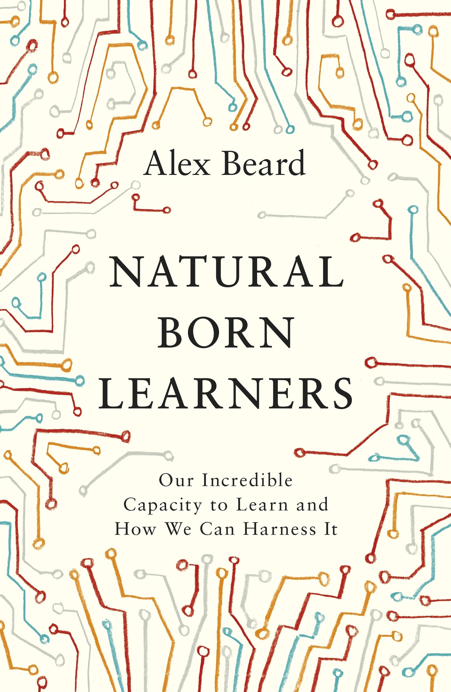 Book cover of Natural Born Learners: Our Incredible Capacity To Learn And How We Can Harness It by Alex Beard
