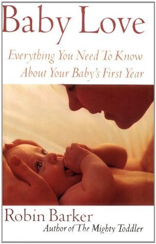 Book cover of Baby Love: Everything You Need to Know About Your Baby's First Year by Robin Barker