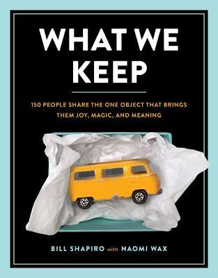 Book cover of What We Keep: 150 People Share The One Object That Brings Them Joy, Magic, And Meaning by Bill Shapiro