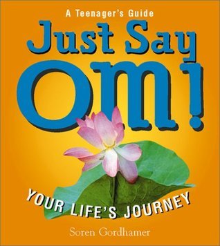 Book cover of Just Say Om!: Your Life's Journey by Soren Gordhamer