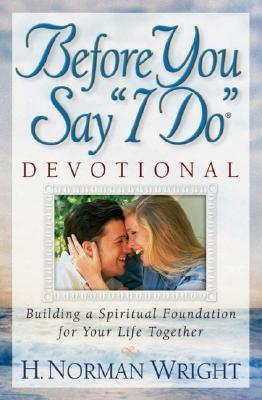 Book cover of Before You Say "I Do" Devotional: Building a Spiritual Foundation For Your Life Together by H. Norman Wright