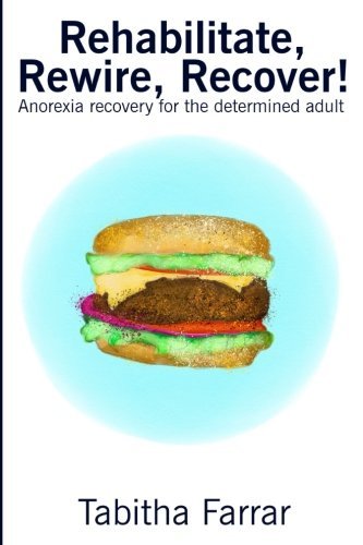 Book cover of Rehabilitate, Rewire, Recover!: Anorexia Recovery For The Determined Adult by Tabitha Farrar