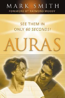 Book cover of Auras: See Them In Only 60 Seconds by Mark Smith, Raymond A. Moody Jr. (Foreword by)