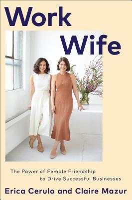 Book cover of Work Wife: The Power of Female Friendship to Drive Successful Businesses by Erica Cerulo, Claire Mazur