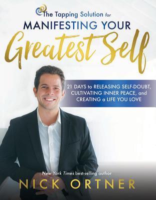 Book cover of The Tapping Solution For Manifesting Your Greatest Self: 21 Days To Releasing Self-Doubt, Cultivating Inner Peace, And Creating A Life You Love by Nick Ortner