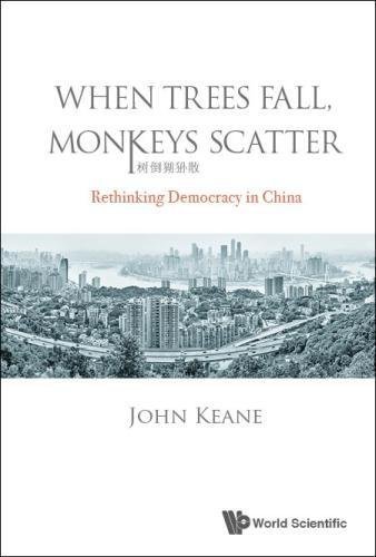 Book cover of When Trees Fall, Monkeys Scatter: Rethinking Democracy in China by John Keane