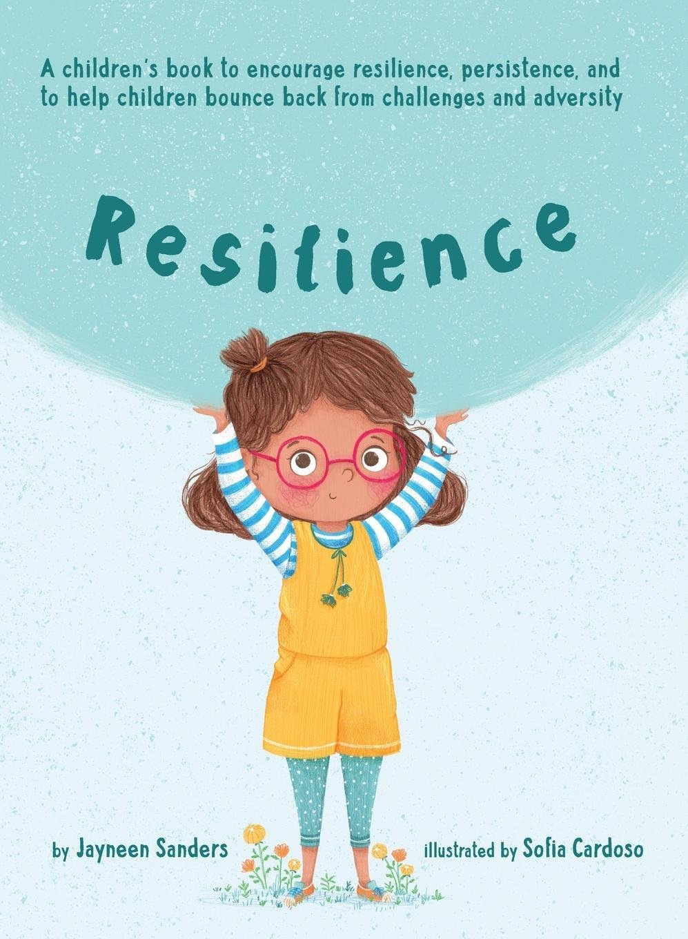 Book cover of Resilience: A Book To Encourage Resilience, Persistence And To Help Children Bounce Back From Challenges And Adversity by Jayneen Sanders, Sofia Cardoso (Illus.)
