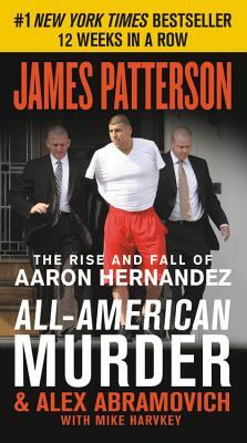 Book cover of All-American Murder: The Rise And Fall Of Aaron Hernandez, The Superstar Whose Life Ended On Murderers' Row by James Patterson, Alex Abramovich, Mike Harvkey (With)