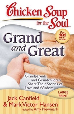 Book cover of Chicken Soup For The Soul: Grand And Great: Grandparents And Grandchildren Share Their Stories Of Love And Wisdom by Jack Canfield, Mark Victor Hansen, Amy Newmark