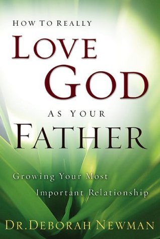 Book cover of How To Really Love God As Your Father: Growing Your Most Important Relationship by Deborah Newman