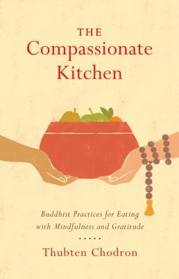 Book cover of The Compassionate Kitchen: Buddhist Practices For Eating With Mindfulness And Gratitude by Thubten Chodron