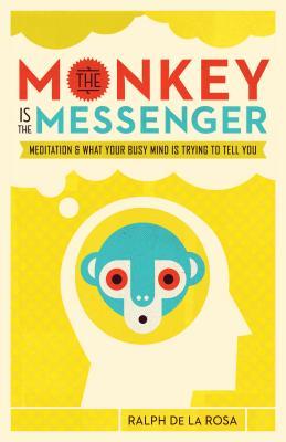 Book cover of The Monkey Is the Messenger: Meditation and What Your Busy Mind Is Trying to Tell You by Ralph De La Rosa, Susan Piver (Foreword)