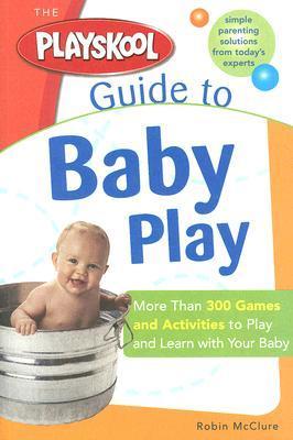 Book cover of The Playskool Guide To Baby Play: More Than 300 Games And Activities To Play And Learn With Your Baby by Robin Mcclure