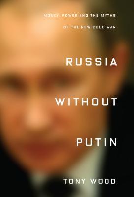 Book cover of Russia Without Putin: Money, Power And The Myths Of The New Cold War by Tony Wood
