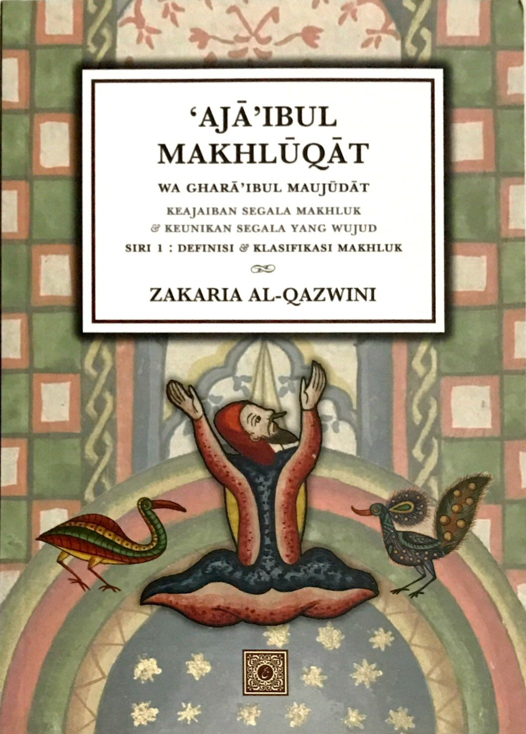 Book cover of Aja’ibul Makhluqat Wa Ghara’ibul Maujudat: Keajaiban Segala Makhluk & Keunikan Segala Yang Wujud #Siri 1 : Definisi & Klasifikasi Makhluk by Zakariya al-Qazwini, Hanafiah Abdul Razak (Trans.)