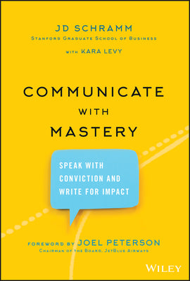 Book cover of Communicate With Mastery: Speak With Conviction And Write For Impact by J.D. Schramm, Joel Peterson (Foreword), Kara Levy (Primary Contributor)
