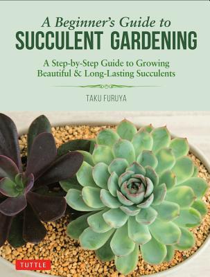 Book cover of A Beginner's Guide to Succulent Gardening: A Step-by-Step Guide to Growing Beautiful & Long-Lasting Succulents by Taku Furuya
