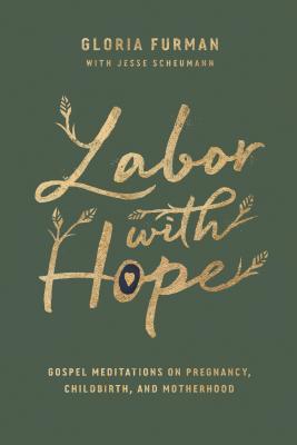 Book cover of Labor With Hope: Gospel Meditations On Pregnancy, Childbirth, And Motherhood by Gloria Furman, Jesse Scheumann (Primary Contributor)