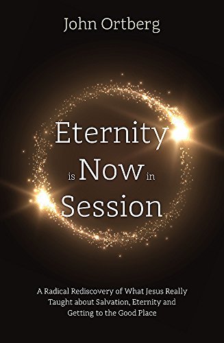 Book cover of Eternity Is Now In Session: A Radical Rediscovery Of What Jesus Really Taught About Salvation, Eternity And Getting To The Good Place by John Ortberg