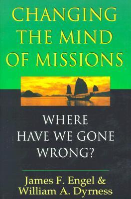 Book cover of Changing The Mind Of Missions: Where Have We Gone Wrong? by James F. Engel, William A. Dyrness