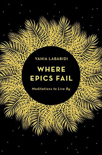 Book cover of Where Epics Fail: Meditations To Live By by Yahia Lababidi