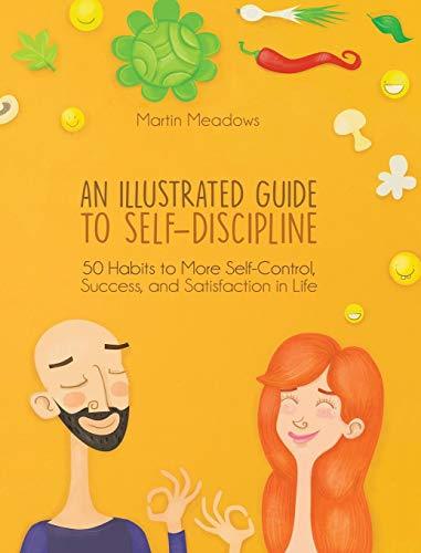 Book cover of An Illustrated Guide to Self-Discipline: 50 Habits to More Self-Control, Success, and Satisfaction in Life by Martin Meadows, Tamara Antonijevic (Illus.)