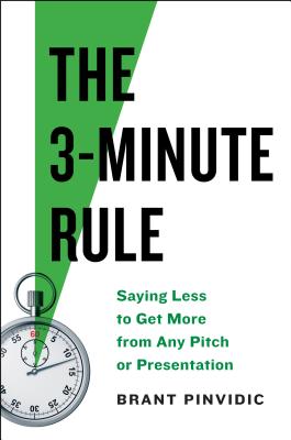 Book cover of The 3-Minute Rule: Say Less To Get More From Any Pitch Or Presentation by Brant Pinvidic