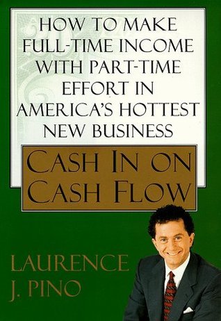 Book cover of Cash In On Cash Flow: How To Make Full-Time Income With Part-Time Effort In America's Hottest New Business by Laurence J. Pino